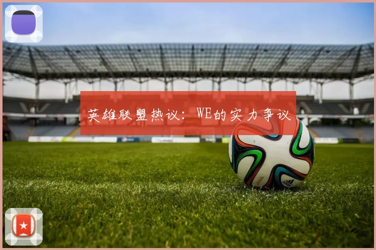 英雄联盟热议：WE的实力争议