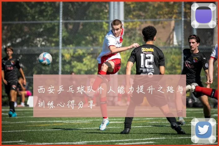 西安乒乓球队个人能力提升之路与训练心得分享