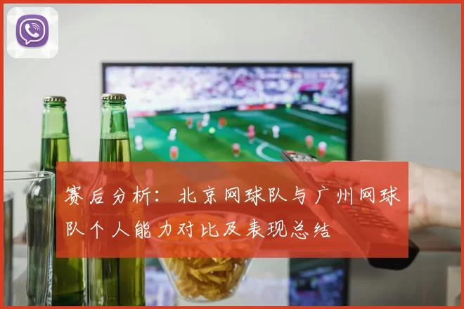 赛后分析：北京网球队与广州网球队个人能力对比及表现总结