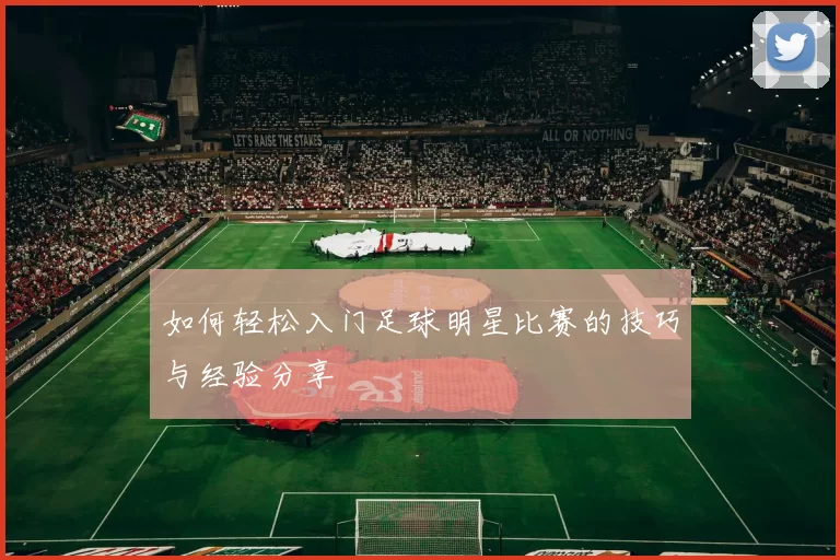 如何轻松入门足球明星比赛的技巧与经验分享