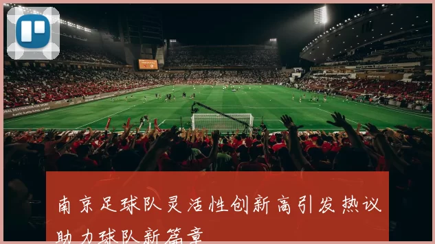 南京足球队灵活性创新高引发热议助力球队新篇章