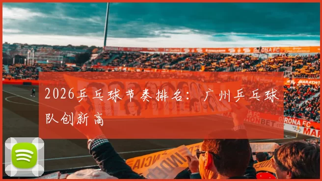 2026乒乓球节奏排名：广州乒乓球队创新高