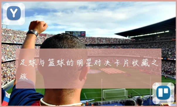 足球与篮球的明星对决卡片收藏之旅