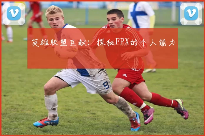 英雄联盟巨献：探秘FPX的个人能力