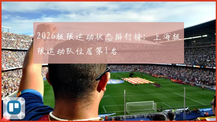 2026极限运动状态排行榜：上海极限运动队位居第1名